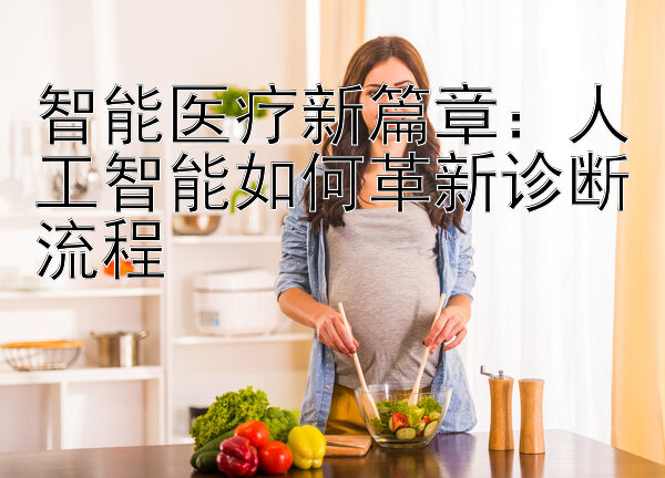 智能医疗新篇章：人工智能如何革新诊断流程