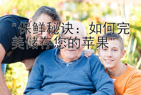 保鲜秘诀：如何完美储存您的苹果