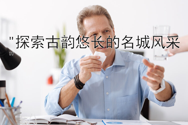 探索古韵悠长的名城风采