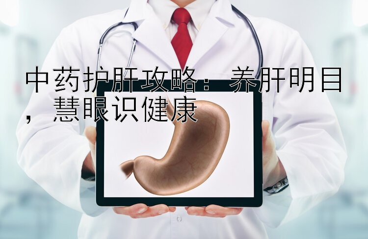 中药护肝攻略：养肝明目，慧眼识健康