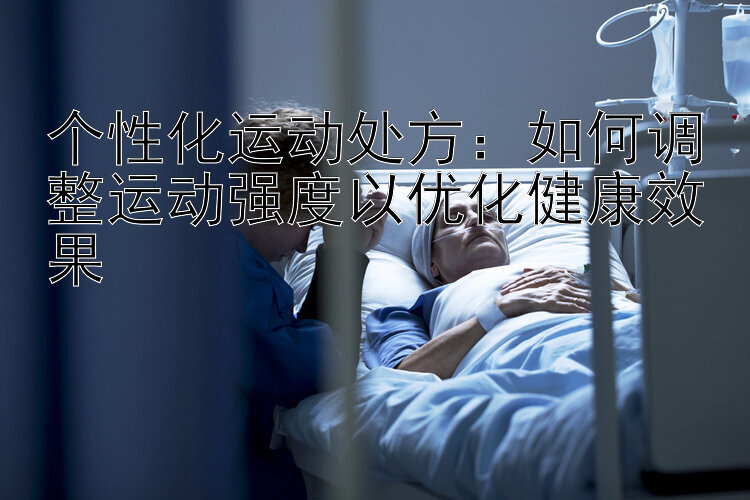 个性化运动处方：如何调整运动强度以优化健康效果