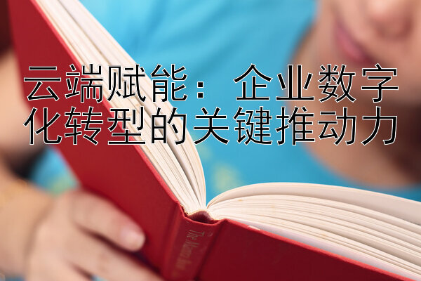 云端赋能：企业数字化转型的关键推动力