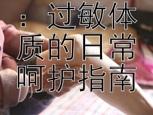 保健有道：过敏体质的日常呵护指南