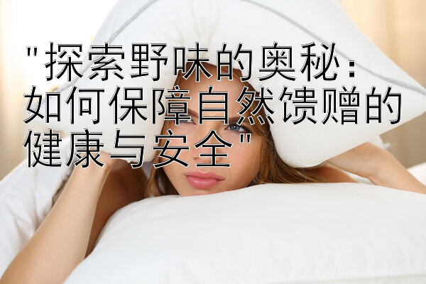 探索野味的奥秘：如何保障自然馈赠的健康与安全