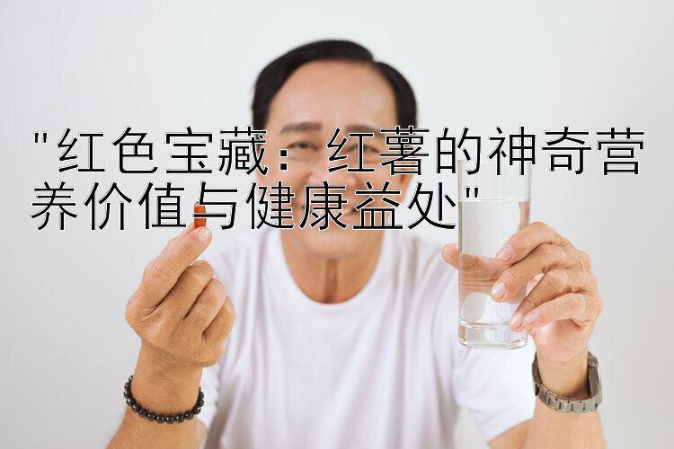 红色宝藏：红薯的神奇营养价值与健康益处