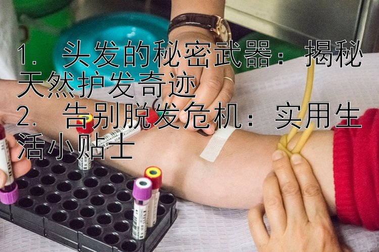 1. 头发的秘密武器：揭秘天然护发奇迹
2. 告别脱发危机：实用生活小贴士