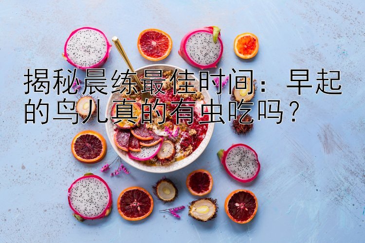 揭秘晨练最佳时间：早起的鸟儿真的有虫吃吗？