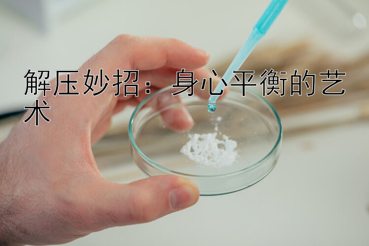 解压妙招：身心平衡的艺术