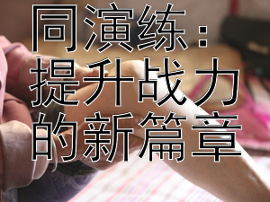 跨兵种协同演练：提升战力的新篇章