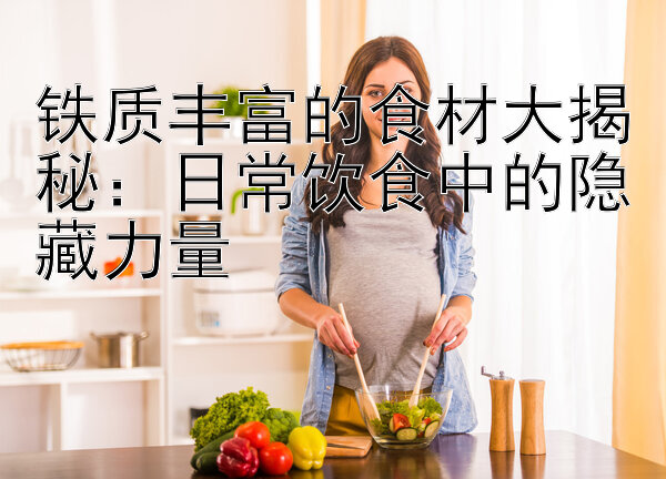 铁质丰富的食材大揭秘：日常饮食中的隐藏力量