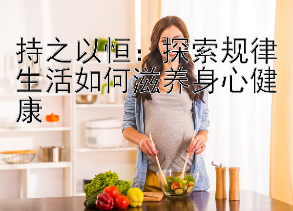 持之以恒：探索规律生活如何滋养身心健康