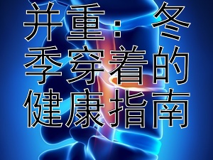 保暖时尚并重：冬季穿着的健康指南