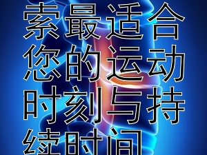 掌握黄金时段：探索最适合您的运动时刻与持续时间