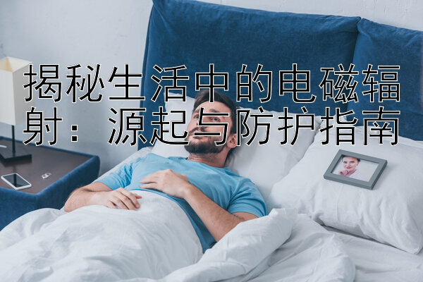 揭秘生活中的电磁辐射：源起与防护指南