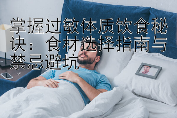 掌握过敏体质饮食秘诀：食材选择指南与禁忌避坑