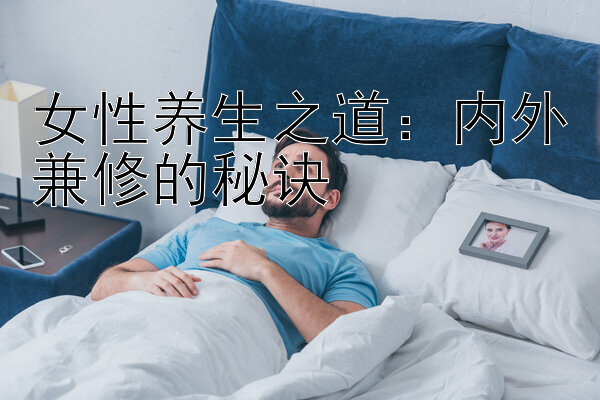 女性养生之道：内外兼修的秘诀