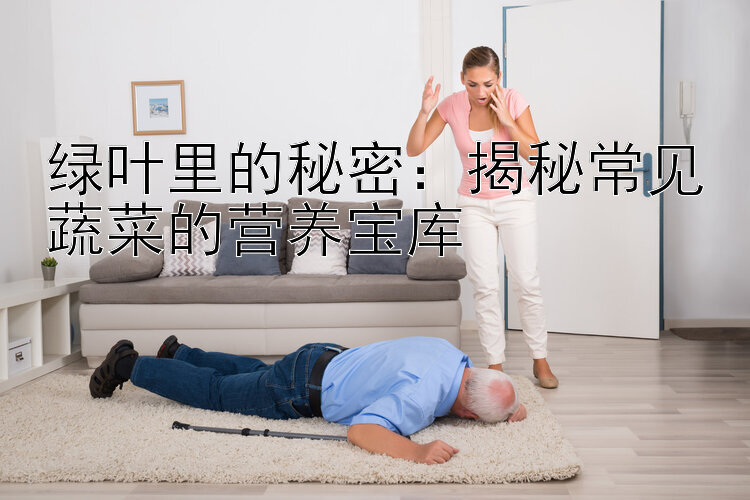 绿叶里的秘密：揭秘常见蔬菜的营养宝库