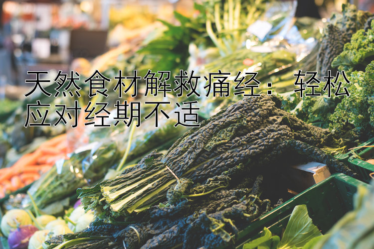 天然食材解救痛经：轻松应对经期不适