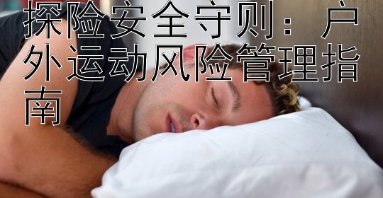 探险安全守则：户外运动风险管理指南