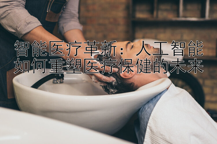 智能医疗革新：人工智能如何重塑医疗保健的未来