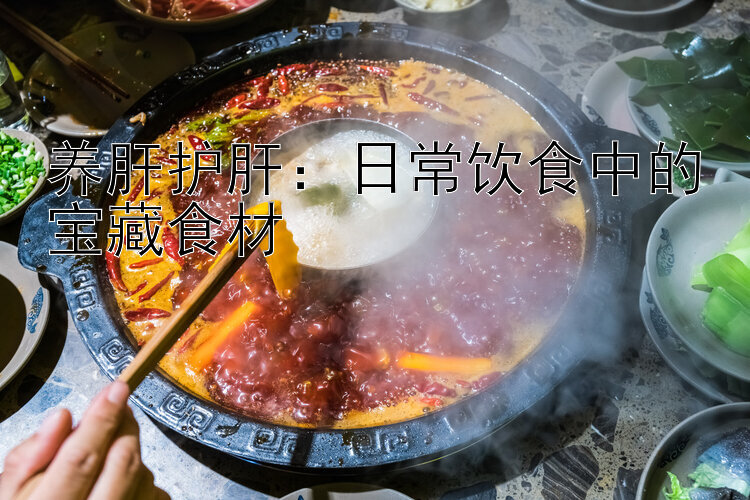 养肝护肝：日常饮食中的宝藏食材