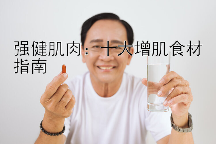 强健肌肉：十大增肌食材指南