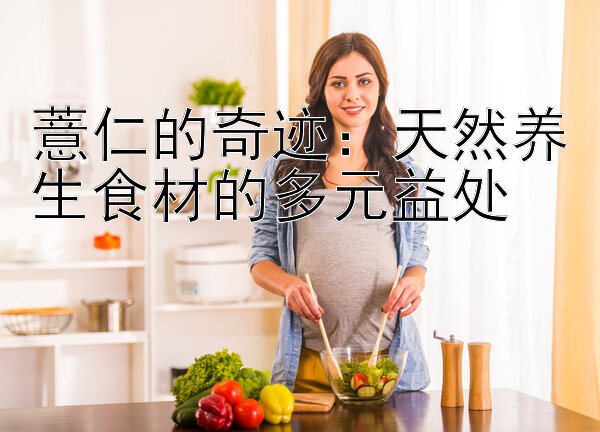 薏仁的奇迹：天然养生食材的多元益处