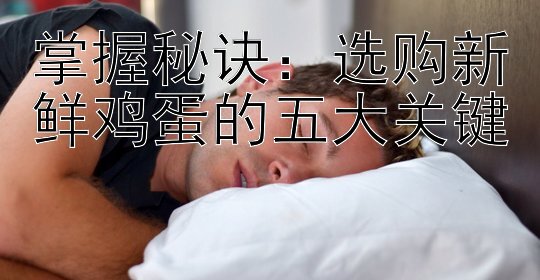 掌握秘诀：选购新鲜鸡蛋的五大关键