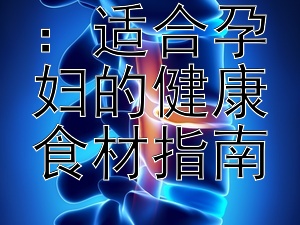 孕期营养：适合孕妇的健康食材指南