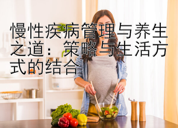 慢性疾病管理与养生之道：策略与生活方式的结合