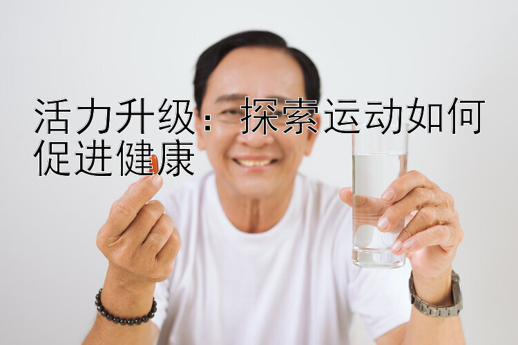 活力升级：探索运动如何促进健康