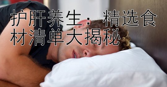 护肝养生：精选食材清单大揭秘