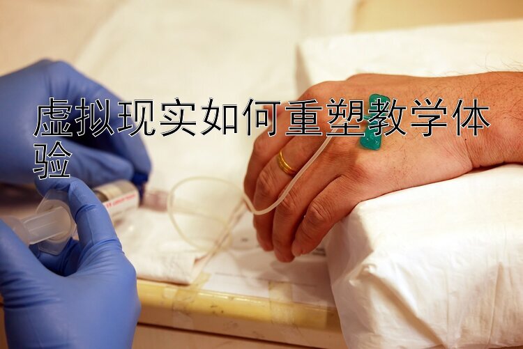 虚拟现实如何重塑教学体验