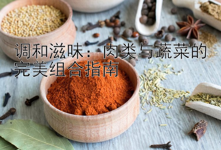 调和滋味：肉类与蔬菜的完美组合指南