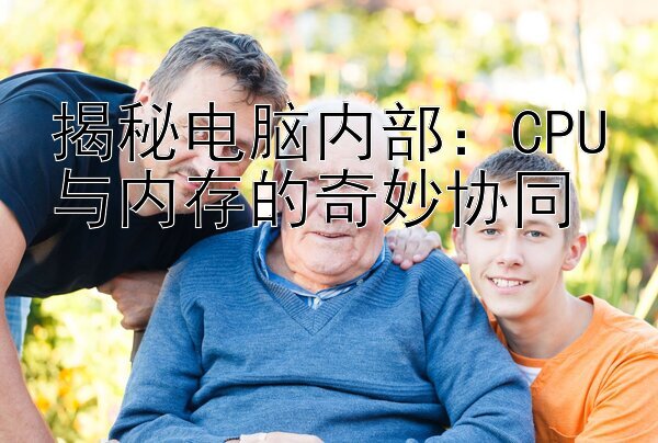 揭秘电脑内部：CPU与内存的奇妙协同