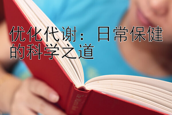 优化代谢：日常保健的科学之道