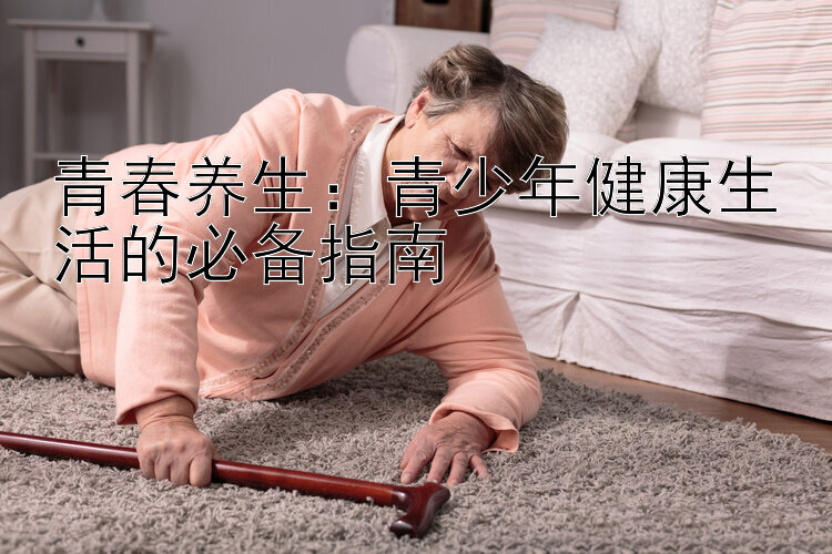 青春养生：青少年健康生活的必备指南