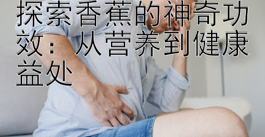 探索香蕉的神奇功效：从营养到健康益处