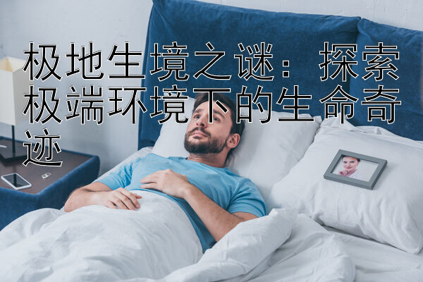 极地生境之谜：探索极端环境下的生命奇迹