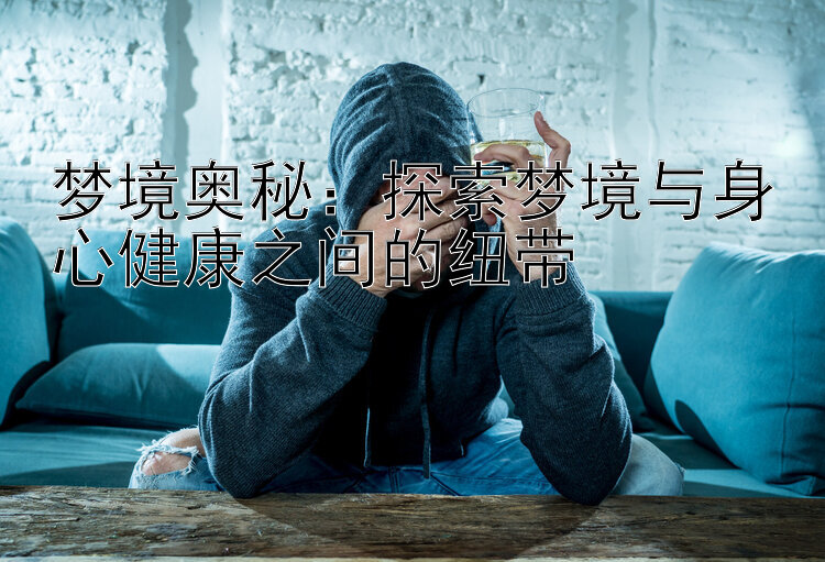 梦境奥秘：探索梦境与身心健康之间的纽带