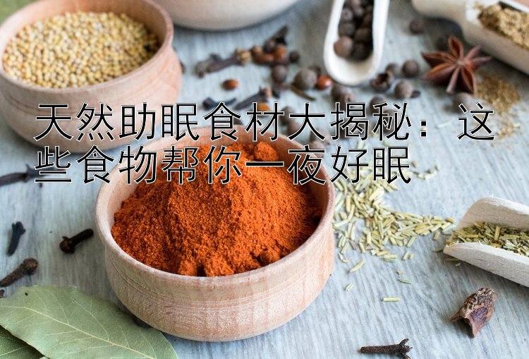 天然助眠食材大揭秘：这些食物帮你一夜好眠