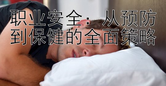 职业安全：从预防到保健的全面策略