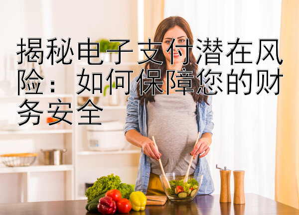 揭秘电子支付潜在风险：如何保障您的财务安全