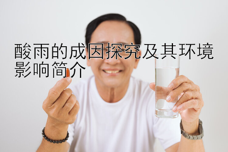 酸雨的成因探究及其环境影响简介