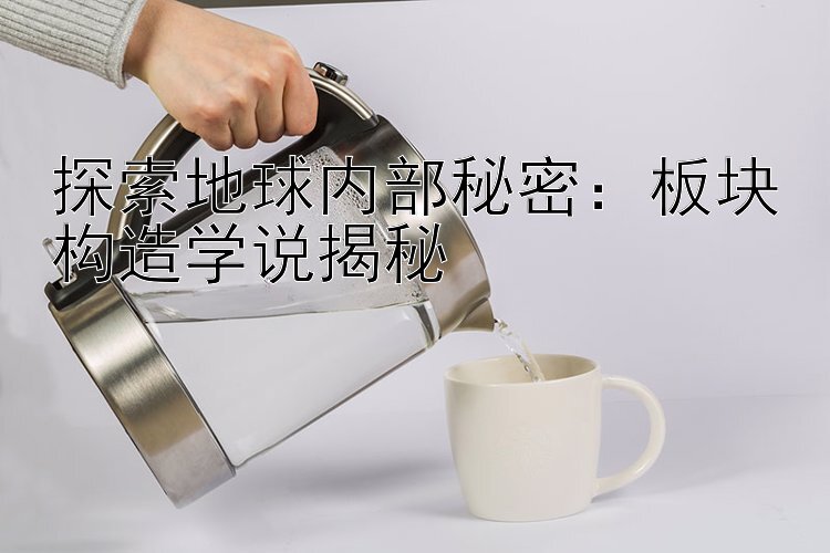 探索地球内部秘密：板块构造学说揭秘