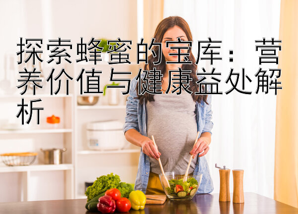 探索蜂蜜的宝库：营养价值与健康益处解析