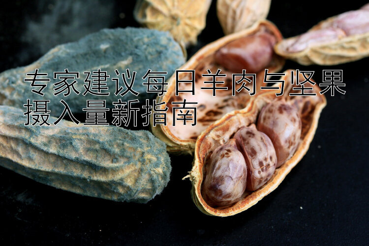 专家建议每日羊肉与坚果摄入量新指南