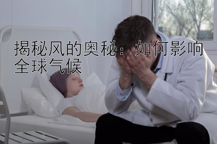 揭秘风的奥秘：如何影响全球气候