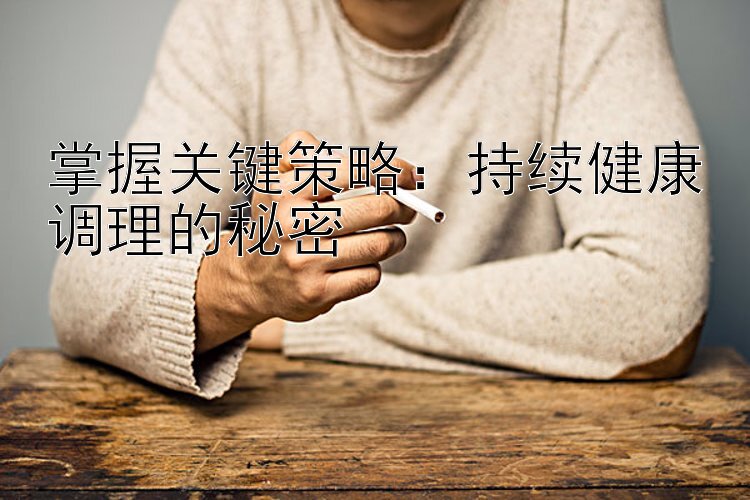 掌握关键策略：持续健康调理的秘密