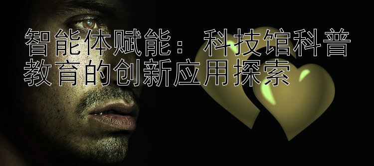 智能体赋能：科技馆科普教育的创新应用探索